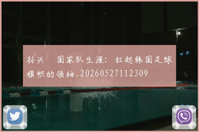 孙兴慜国家队生涯：扛起韩国足球旗帜的领袖_20260527112309